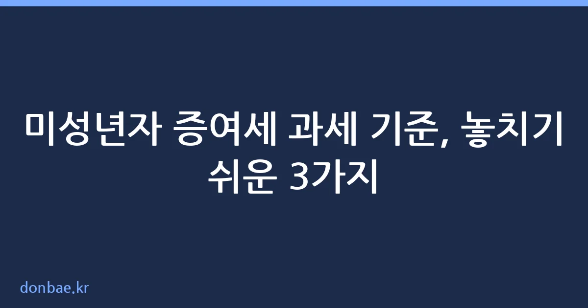 미성년자 증여세 과세 기준 핵심 정리
