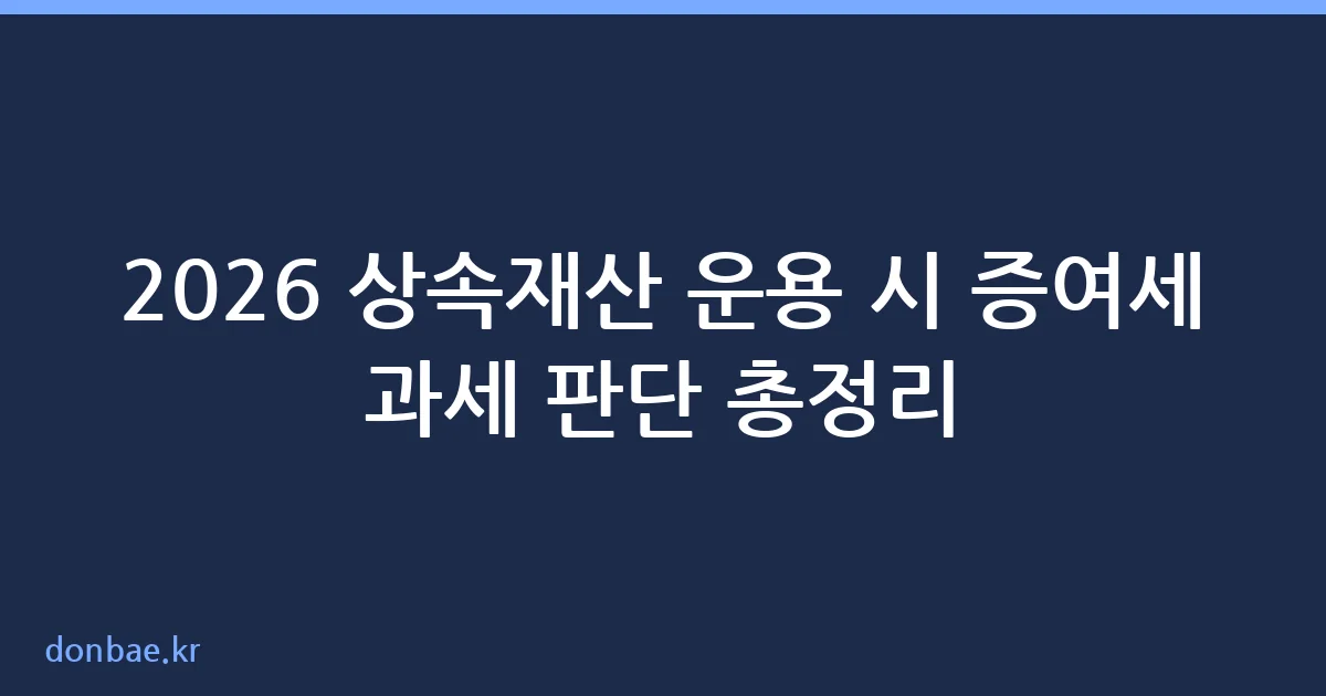 상속재산 운용 시 증여세 과세 판단 기준 안내