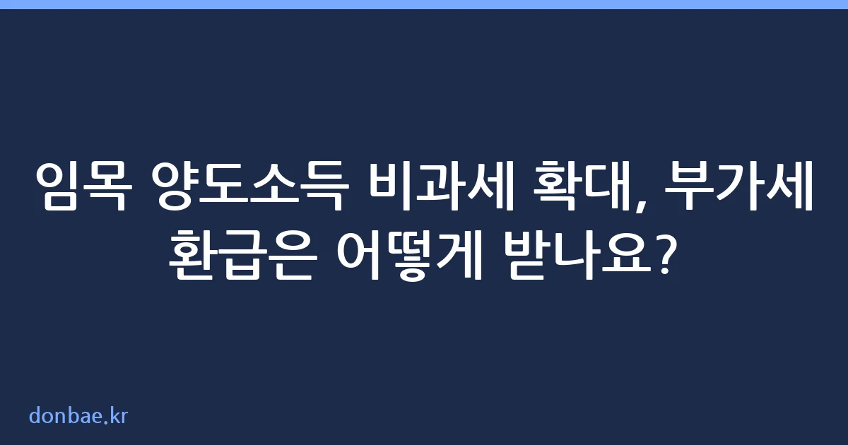 임목 양도소득 비과세 확대와 부가가치세 환급 안내